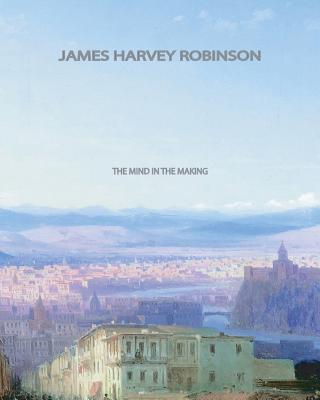 The Mind in the Making - James Harvey Robinson