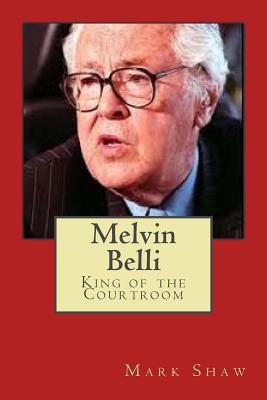 Melvin Belli: King of the Courtroom - Mark Shaw