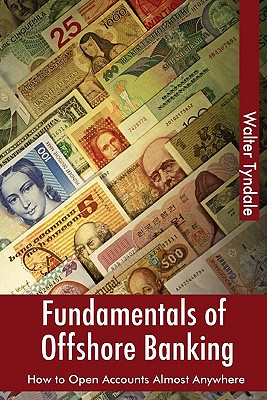 Fundamentals Of Offshore Banking: How To Open Accounts Almost Anywhere - Walter Tyndale