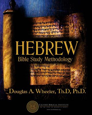 Hebrew Bible Study Methodology: Understanding the Scriptures As They Were Written - Douglas A. Wheeler Ph. D.