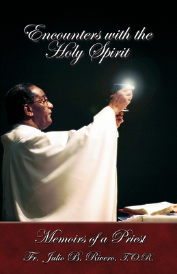 Encounters with the Holy Spirit: Memoirs of a Priest - T. O. R. Fr Julio B. Rivero