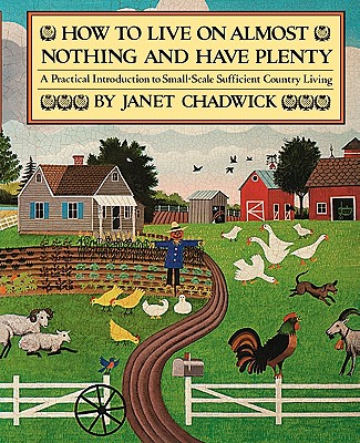 How TO LIVE ON ALMOST NOTHING AND HAVE PLENTY: A Practical Introduction to Small-Scale Sufficient Country Living - Janet Chadwick