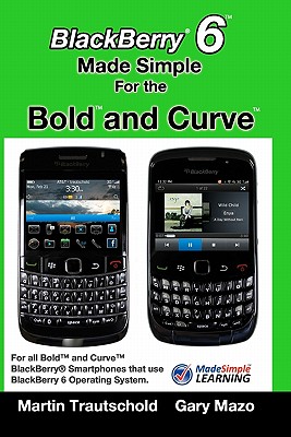 BlackBerry 6 Made Simple for the Bold and Curve: For the BlackBerry Bold 9780, 9700, 9650 and Curve 3G 93xx, Curve 85xx running BlackBerry 6 - Gary Mazo