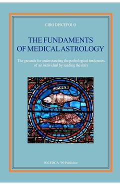 Coperta cărții 'The fundaments of Medical Astrology: The grounds for understanding the pathological tendencies of an individual by'