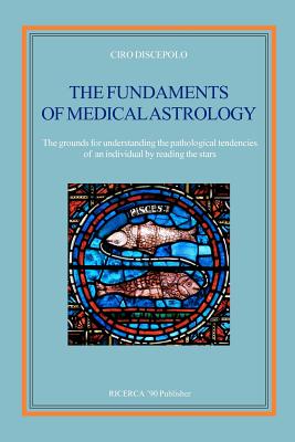 The fundaments of Medical Astrology: The grounds for understanding the pathological tendencies of an individual by reading the stars - Ciro Discepolo