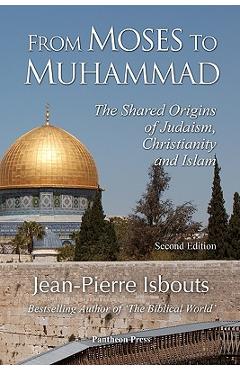 Coperta cărții 'From Moses to Muhammad: The Shared Origins of Judaism, Christianity and Islam (Illustrated Edition) - Jean-pierre'