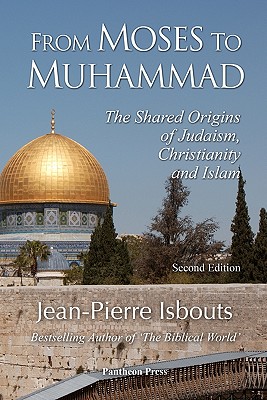 From Moses to Muhammad: The Shared Origins of Judaism, Christianity and Islam (Illustrated Edition) - Jean-pierre Isbouts