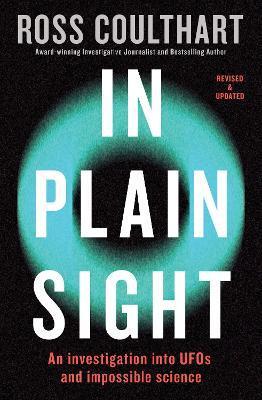 In Plain Sight: An Investigation Into UFOs and Impossible Science - Ross Coulthart