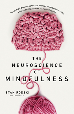 The Neuroscience of Mindfulness: The Astonishing Science Behind How Everyday Hobbies Help You Relax - Stan Rodski