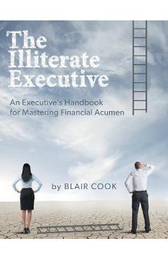Poza produsului The Illiterate Executive: An Executive's Handbook for Mastering Financial Acumen - Blair Cook