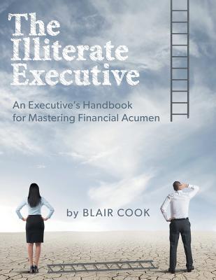 The Illiterate Executive: An Executive's Handbook for Mastering Financial Acumen - Blair Cook