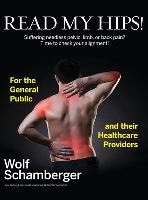 Read My Hips!: Suffering Needless Pelvic, Limb, or Back Pain? Time to Check your Alignment! - Wolf Schamberger