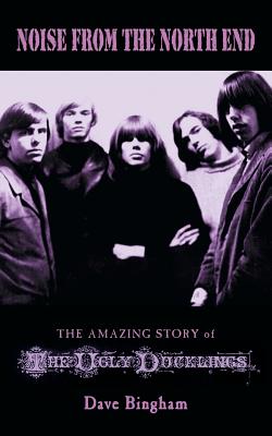 Coperta cărții 'Noise from the North End: The Amazing Story of The Ugly Ducklings - Dave Bingham'