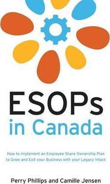 ESOPs in Canada: How to Implement an Employee Share Ownership Plan to Grow and Exit your Business with your Legacy Intact - Perry Phillips