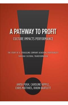 Poza produsului A Pathway to Profit: Culture Impacts Performance The Story of a Struggling Company Achieving Profitability through Cultural Transformation - Anita Pugh Caroline Hipple Bartlett