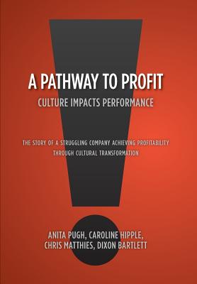 A Pathway to Profit: Culture Impacts Performance The Story of a Struggling Company Achieving Profitability through Cultural Transformation - Anita Pugh Caroline Hipple Bartlett