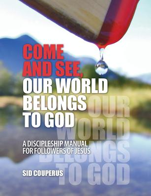 Come and See, Our World Belongs to God: A Discipleship Manual for Followers of Jesus - Sid Couperus