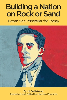 Building A Nation On Rock or Sand: Groen Van Prinsterer For Today - Harmen Boersma