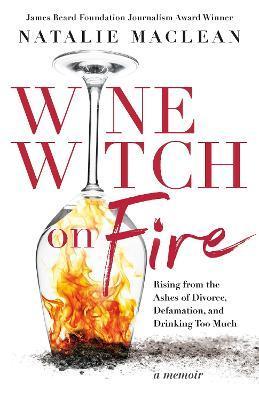 Wine Witch on Fire: Rising from the Ashes of Divorce, Defamation, and Drinking Too Much - Natalie Maclean