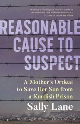 Reasonable Cause to Suspect: A Mother's Ordeal to Save Her Son from a Kurdish Prison - Sally Lane