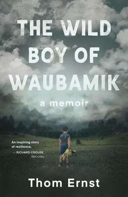 The Wild Boy of Waubamik: A Memoir - Thom Ernst