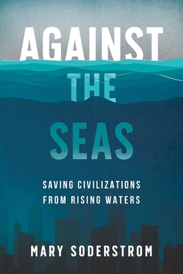 Against the Seas: Saving Civilizations from Rising Waters - Mary Soderstrom