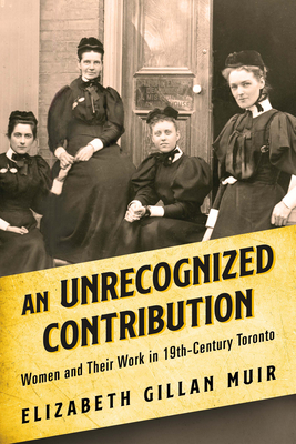 An Unrecognized Contribution: Women and Their Work in 19th-Century Toronto - Elizabeth Gillan Muir