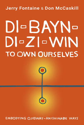Di-Bayn-Di-Zi-Win (to Own Ourselves): Embodying Ojibway-Anishinabe Ways - Jerry Fontaine