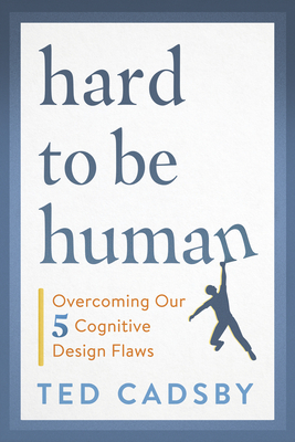 Hard to Be Human: Overcoming Our Five Cognitive Design Flaws - Ted Cadsby