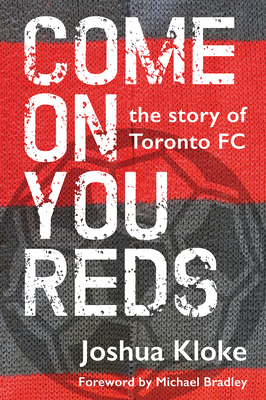 Come on You Reds: The Story of Toronto FC - Joshua Kloke
