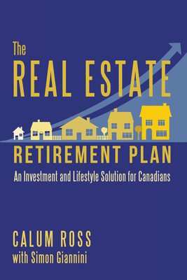 The Real Estate Retirement Plan: An Investment and Lifestyle Solution for Canadians - Calum Ross