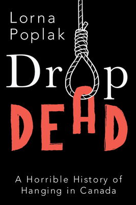 Drop Dead: A Horrible History of Hanging in Canada - Lorna Poplak