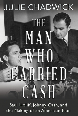 The Man Who Carried Cash: Saul Holiff, Johnny Cash, and the Making of an American Icon - Julie Chadwick