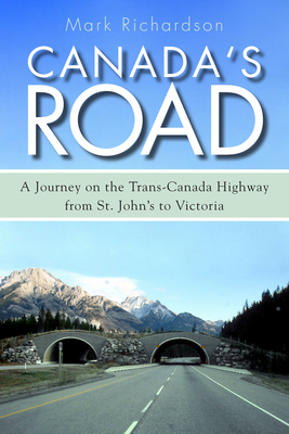 Canada's Road: A Journey on the Trans-Canada Highway from St. John's to Victoria - Mark Richardson