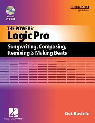 The Power in Logic Pro: Songwriting, Composing, Remixing and Making Beats - Dot Bustelo