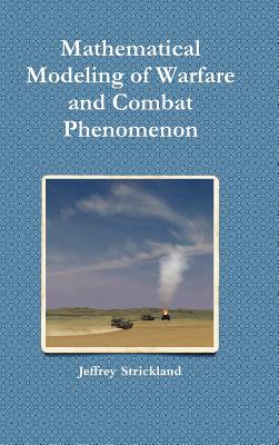 Mathematical Modeling of Warfare and Combat Phenomenon - Jeffrey Strickland