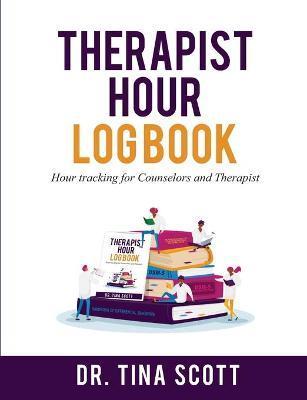 Therapist Hour Logbook: Hour Tracking for Counselors and Therapist - Tina Scott