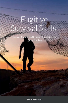 Fugitive Survival Skills: Survival, Escape and Evasion Techniques for Life on the Run - Dave L. Marshall