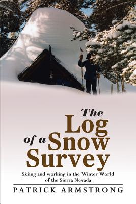The Log of a Snow Survey: Skiing and working in the Winter World of the Sierra Nevada - Patrick Armstrong