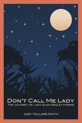 Don't Call Me Lady: The Journey of Lady Alice Seeley Harris - Judy Pollard Smith