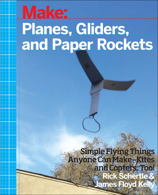 Planes, Gliders and Paper Rockets: Simple Flying Things Anyone Can Make--Kites and Copters, Too! - Rick Schertle