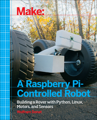 Make a Raspberry Pi-Controlled Robot: Building a Rover with Python, Linux, Motors, and Sensors - Wolfram Donat