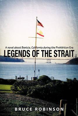 Legends of the Strait: A Novel about Benicia, California During the Prohibition Era - Bruce Robinson