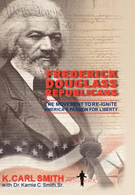 Frederick Douglass Republicans: The Movement to Re-Ignite America's Passion for Liberty - K. Carl Smith