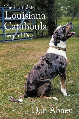 The Complete Louisiana Catahoula Leopard Dog - Don Abney