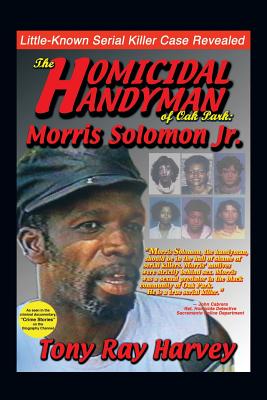 The Homicidal Handyman of Oak Park: Morris Solomon Jr.: The Sexual Crimes & Serial Murders of Morris Solomon Jr. - Tony Ray Harvey