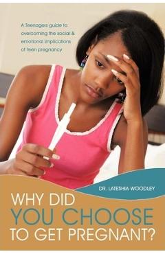 Poza produsului Why Did You Choose to Get Pregnant?: A Teenagers Guide to Overcoming the Social and Emotional Implications of Teen Pregnancy - Lateshia Woodley