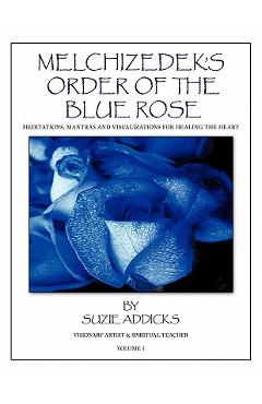Poza produsului Melchizedek's Order of the Blue Rose: Meditations, Mantras and Visualizations for Healing the Heart - Suzie Addicks