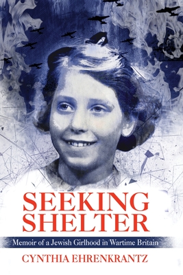 Seeking Shelter: Memoir of a Jewish Girlhood in Wartime Britain - Cynthia Ehrenkrantz