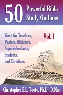 50 Powerful Bible Study Outlines, Vol. 1: Great for Teachers, Pastors, Ministers, Superintendants, Students, and Christians - D. Min Toote